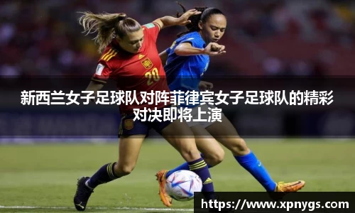 米兰新西兰女子足球队对阵菲律宾女子足球队的精彩对决即将上演