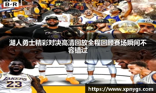 米兰湖人勇士精彩对决高清回放全程回顾赛场瞬间不容错过