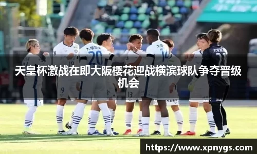 米兰天皇杯激战在即大阪樱花迎战横滨球队争夺晋级机会