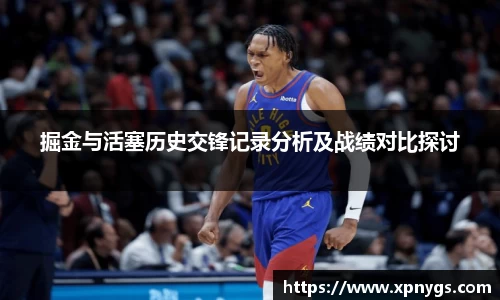 米兰掘金与活塞历史交锋记录分析及战绩对比探讨